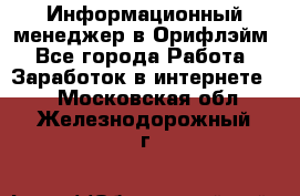 Информационный менеджер в Орифлэйм - Все города Работа » Заработок в интернете   . Московская обл.,Железнодорожный г.